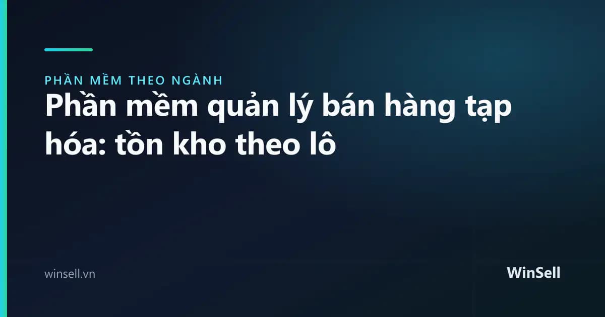 Phần mềm quản lý bán hàng tạp hóa: quản lý tồn kho theo lô