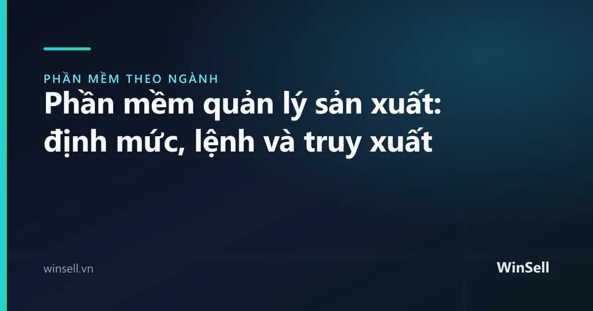 Phần mềm quản lý sản xuất: định mức, lệnh sản xuất và truy xuất