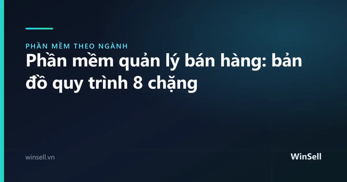 Phần mềm quản lý bán hàng cho doanh nghiệp: bản đồ quy trình từ đơn đến đối soát