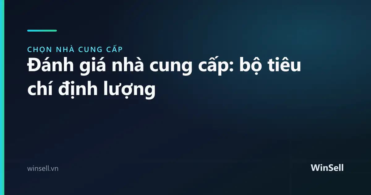 Đánh giá nhà cung cấp: bộ tiêu chí định lượng thay vì cảm tính