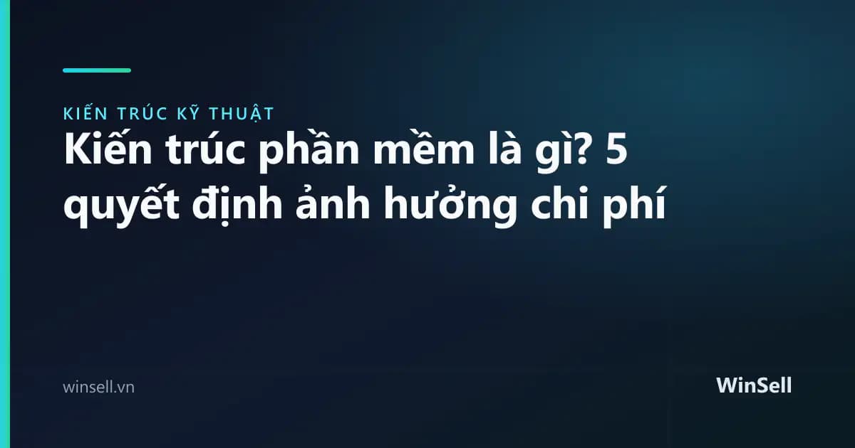 Kiến trúc phần mềm là gì? 5 quyết định ảnh hưởng chi phí dài hạn