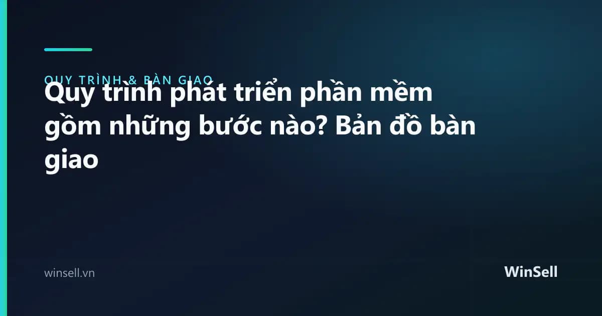 Quy trình phát triển phần mềm gồm những bước nào? Bản đồ bàn giao