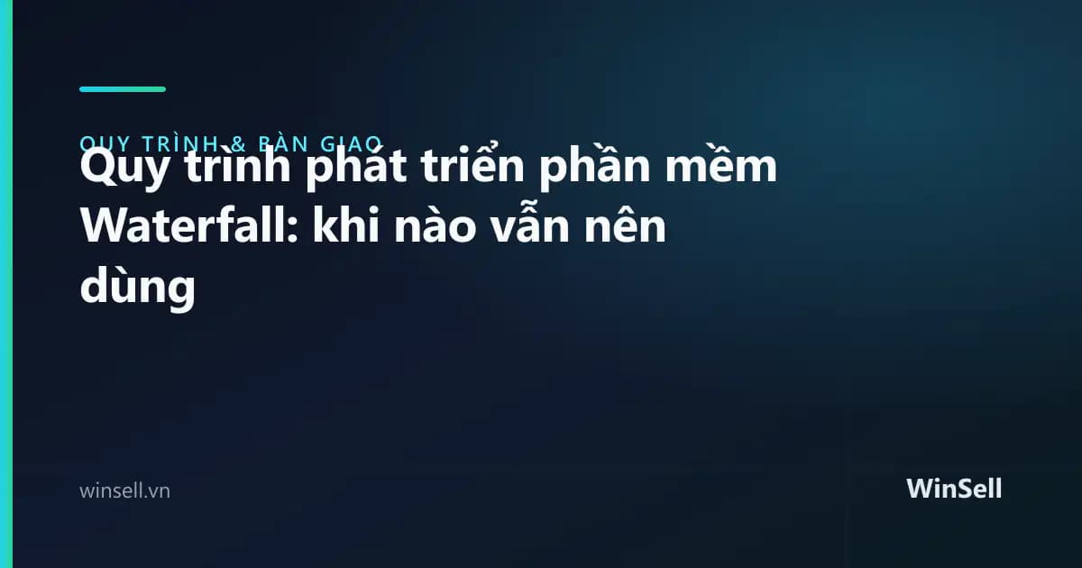 Quy trình phát triển phần mềm Waterfall: khi nào vẫn nên dùng